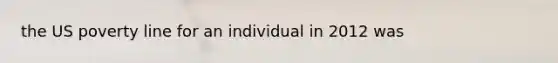 the US poverty line for an individual in 2012 was