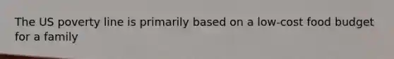 The US poverty line is primarily based on a low-cost food budget for a family