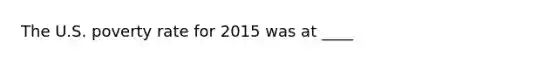 The U.S. poverty rate for 2015 was at ____