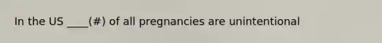 In the US ____(#) of all pregnancies are unintentional