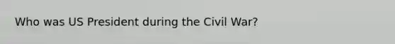 Who was US President during the Civil War?