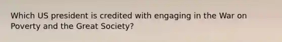 Which US president is credited with engaging in the War on Poverty and the Great Society?