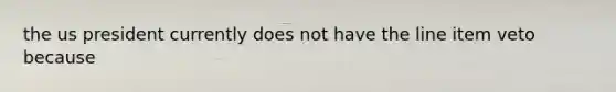 the us president currently does not have the line item veto because