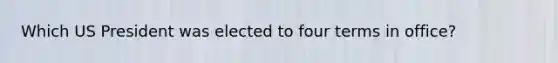 Which US President was elected to four terms in office?