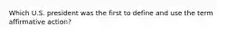 Which U.S. president was the first to define and use the term affirmative action?