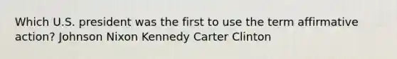 Which U.S. president was the first to use the term affirmative action? Johnson Nixon Kennedy Carter Clinton