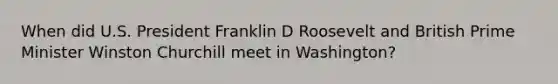 When did U.S. President Franklin D Roosevelt and British Prime Minister Winston Churchill meet in Washington?