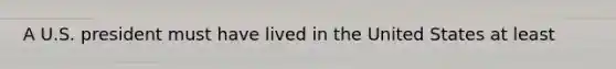 A U.S. president must have lived in the United States at least