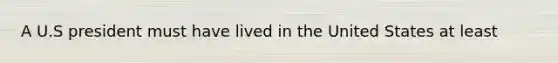A U.S president must have lived in the United States at least