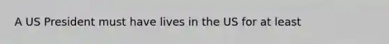 A US President must have lives in the US for at least