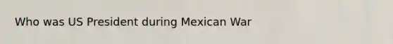 Who was US President during Mexican War