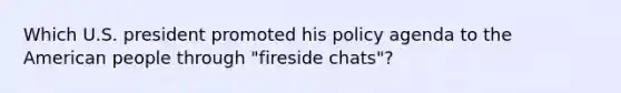 Which U.S. president promoted his policy agenda to the American people through "fireside chats"?