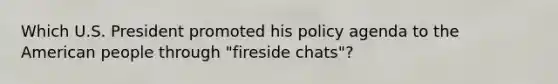 Which U.S. President promoted his policy agenda to the American people through "fireside chats"?