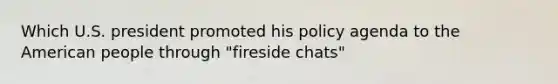 Which U.S. president promoted his policy agenda to the American people through "fireside chats"