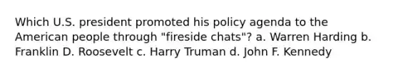 Which U.S. president promoted his policy agenda to the American people through "fireside chats"? a. Warren Harding b. Franklin D. Roosevelt c. Harry Truman d. John F. Kennedy