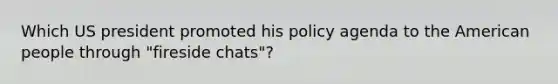 Which US president promoted his policy agenda to the American people through "fireside chats"?