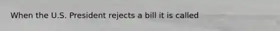 When the U.S. President rejects a bill it is called