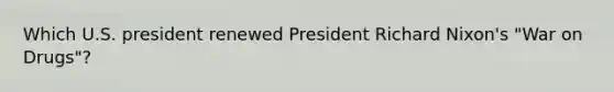 Which U.S. president renewed President Richard Nixon's "War on Drugs"?
