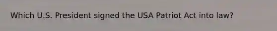 Which U.S. President signed the USA Patriot Act into law?