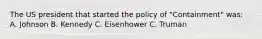 The US president that started the policy of "Containment" was: A. Johnson B. Kennedy C. Eisenhower C. Truman