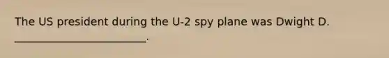 The US president during the U-2 spy plane was Dwight D. ________________________.