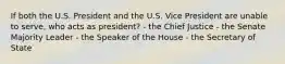 If both the U.S. President and the U.S. Vice President are unable to serve, who acts as president? - the Chief Justice - the Senate Majority Leader - the Speaker of the House - the Secretary of State