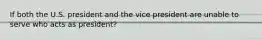 If both the U.S. president and the vice president are unable to serve who acts as president?