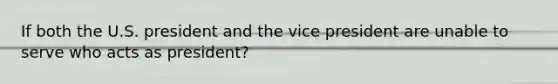 If both the U.S. president and the vice president are unable to serve who acts as president?