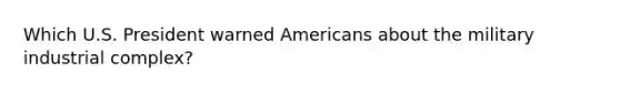 Which U.S. President warned Americans about the military industrial complex?