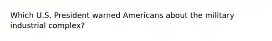 Which U.S. President warned Americans about the military industrial complex?