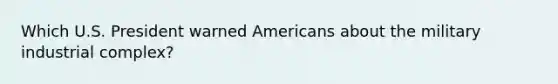 Which U.S. President warned Americans about the military industrial complex?