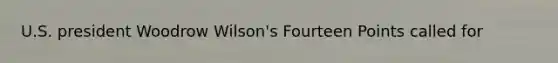 U.S. president Woodrow Wilson's Fourteen Points called for