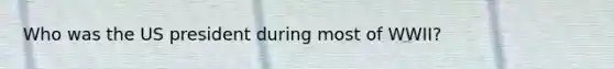 Who was the US president during most of WWII?