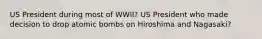 US President during most of WWII? US President who made decision to drop atomic bombs on Hiroshima and Nagasaki?