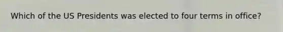 Which of the US Presidents was elected to four terms in office?