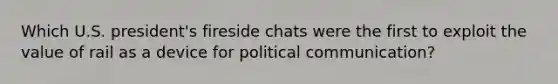 Which U.S. president's fireside chats were the first to exploit the value of rail as a device for political communication?