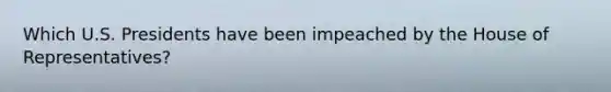 Which U.S. Presidents have been impeached by the House of Representatives?