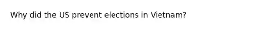 Why did the US prevent elections in Vietnam?