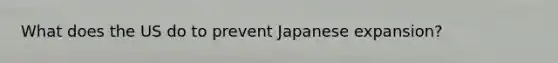 What does the US do to prevent Japanese expansion?