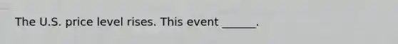 The U.S. price level rises. This event​ ______.