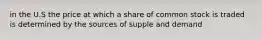 in the U.S the price at which a share of common stock is traded is determined by the sources of supple and demand