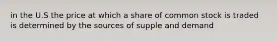 in the U.S the price at which a share of common stock is traded is determined by the sources of supple and demand