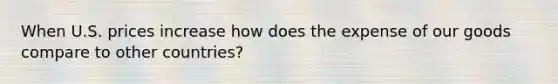 When U.S. prices increase how does the expense of our goods compare to other countries?