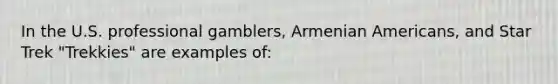 In the U.S. professional gamblers, Armenian Americans, and Star Trek "Trekkies" are examples of: