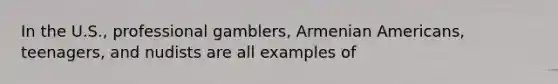 In the U.S., professional gamblers, Armenian Americans, teenagers, and nudists are all examples of