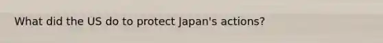 What did the US do to protect Japan's actions?