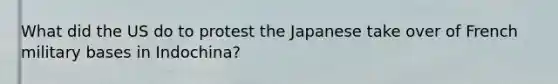 What did the US do to protest the Japanese take over of French military bases in Indochina?