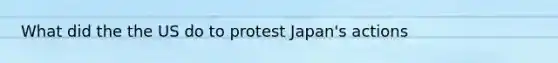 What did the the US do to protest Japan's actions