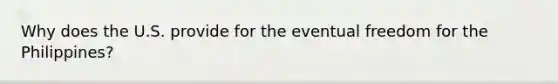 Why does the U.S. provide for the eventual freedom for the Philippines?