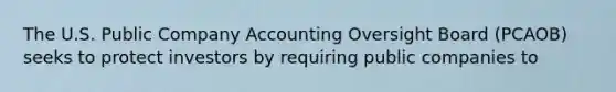 The U.S. Public Company Accounting Oversight Board (PCAOB) seeks to protect investors by requiring public companies to